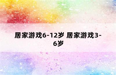 居家游戏6-12岁 居家游戏3-6岁